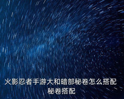 火影忍者手游所有秘卷怎么玩，火影忍者手游秘境试炼怎么玩 秘境试炼玩法攻略