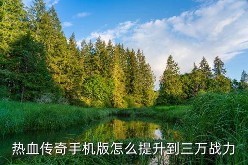 热血传奇手机版怎么提升到三万战力