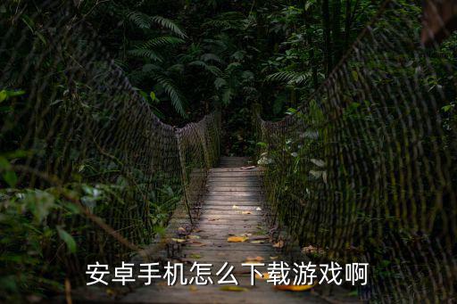安卓手机怎么下载游戏啊