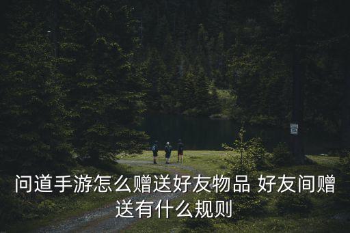问道手游怎么赠送好友物品 好友间赠送有什么规则