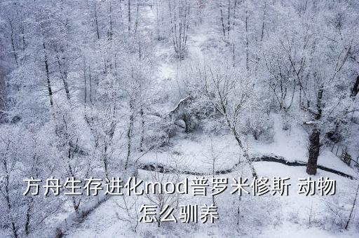 方舟生存进化mod普罗米修斯 动物怎么驯养