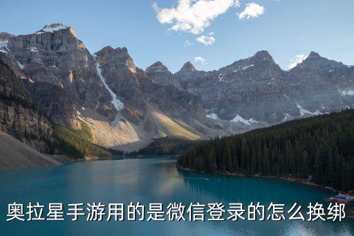 奥拉星手游用的是微信登录的怎么换绑