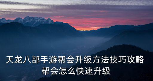 天龙八部手游帮会升级方法技巧攻略 帮会怎么快速升级