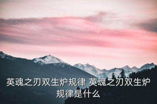 对英魂之刃手游灵石怎么看，英魂之刃双生炉规律 英魂之刃双生炉规律是什么