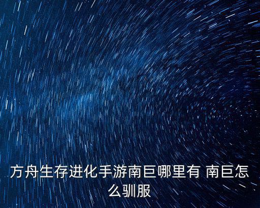 方舟生存进化手游南巨哪里有 南巨怎么驯服