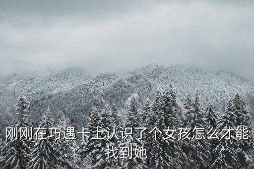 刚刚在巧遇卡上认识了个女孩怎么才能找到她