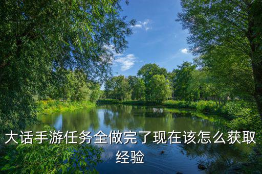 大话手游任务全做完了现在该怎么获取经验