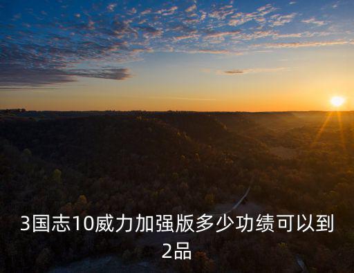3国志10威力加强版多少功绩可以到2品
