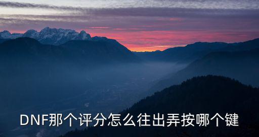 DNF那个评分怎么往出弄按哪个键