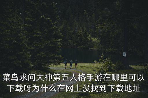 菜鸟求问大神第五人格手游在哪里可以下载呀为什么在网上没找到下载地址