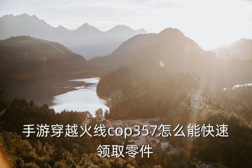 手游穿越火线cop357怎么能快速领取零件