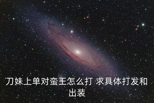刀妹上单对蛮王怎么打 求具体打发和出装