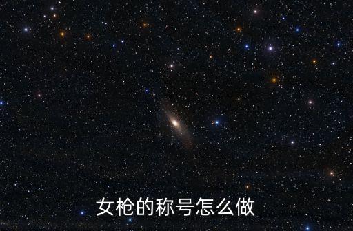 女枪的称号怎么做