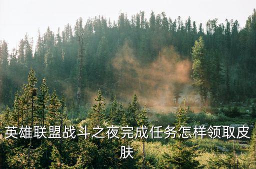 lol手游领皮肤累计任务怎么做，英雄联盟战斗之夜完成任务怎样领取皮肤