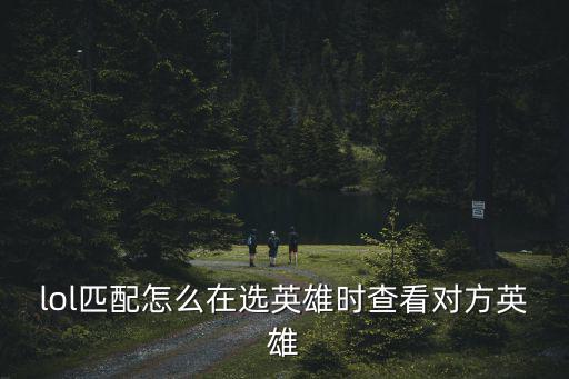 lol匹配怎么在选英雄时查看对方英雄