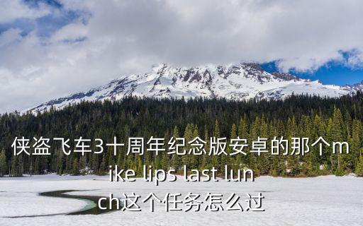 侠盗飞车3十周年纪念版安卓的那个mike lips last lunch这个任务怎么过