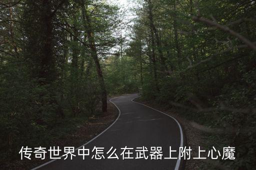 传奇世界手游心魔怎么用，传奇世界中怎么在武器上附上心魔