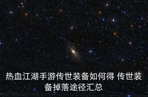 热血江湖手游传世装备如何得 传世装备掉落途径汇总