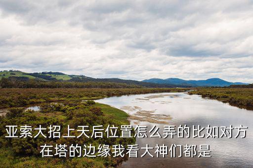 亚索大招上天后位置怎么弄的比如对方在塔的边缘我看大神们都是