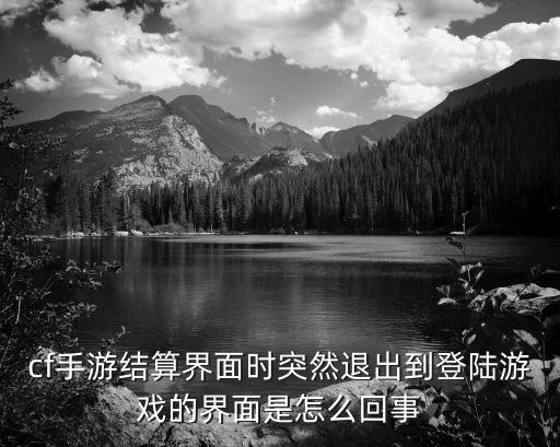 cf手游结算界面时突然退出到登陆游戏的界面是怎么回事
