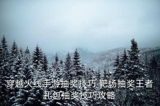穿越火线手游抽奖技巧 靶场抽奖王者礼包抽奖技巧攻略