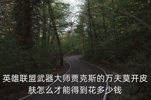 英雄联盟武器大师贾克斯的万夫莫开皮肤怎么才能得到花多少钱