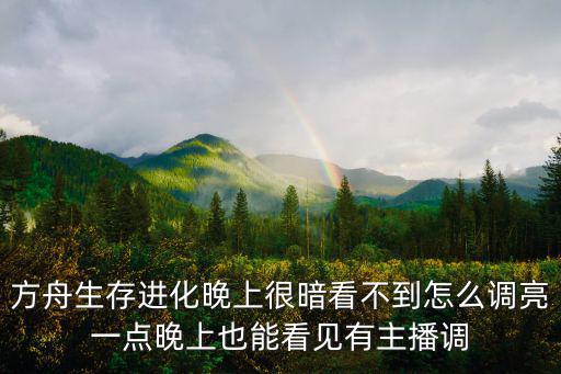 方舟生存进化晚上很暗看不到怎么调亮一点晚上也能看见有主播调