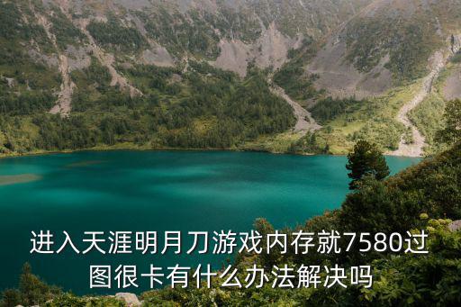 天涯明月刀手游幽夜城怎么进，进入天涯明月刀游戏内存就7580过图很卡有什么办法解决吗