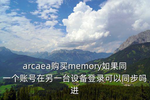 arcaea购买memory如果同一个账号在另一台设备登录可以同步吗进