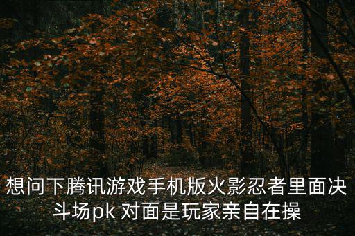 想问下腾讯游戏手机版火影忍者里面决斗场pk 对面是玩家亲自在操