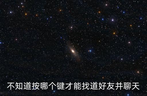 不知道按哪个键才能找道好友并聊天