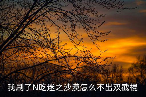 我刷了N吃迷之沙漠怎么不出双截棍