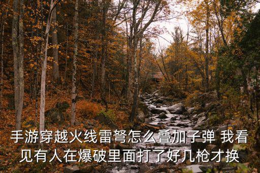 手游穿越火线雷弩怎么叠加子弹 我看见有人在爆破里面打了好几枪才换