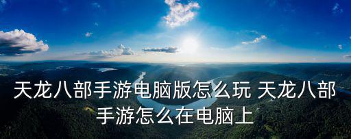 天龙八部手游电脑版怎么玩 天龙八部手游怎么在电脑上
