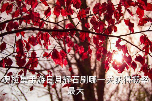 奥拉星手游日月辉石刷哪一关获得概率最大
