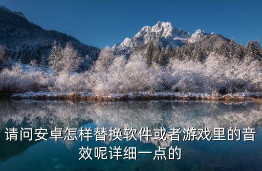 请问安卓怎样替换软件或者游戏里的音效呢详细一点的