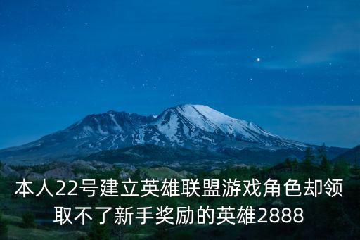 本人22号建立英雄联盟游戏角色却领取不了新手奖励的英雄2888