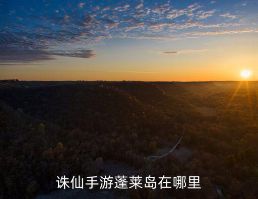 诛仙手游蓬莱岛在哪里
