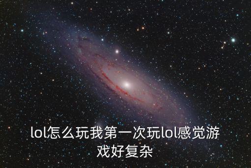 lol怎么玩我第一次玩lol感觉游戏好复杂