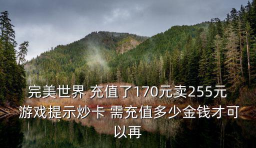 完美世界 充值了170元卖255元 游戏提示炒卡 需充值多少金钱才可以再