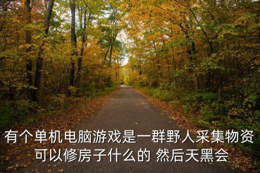 有个单机电脑游戏是一群野人采集物资 可以修房子什么的 然后天黑会