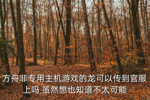方舟非专用主机游戏的龙可以传到官服上吗 虽然想也知道不太可能