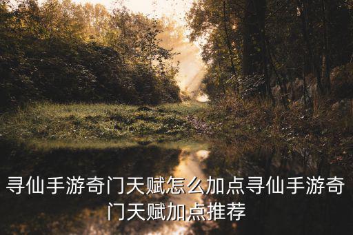 寻仙手游奇门天赋怎么加点寻仙手游奇门天赋加点推荐