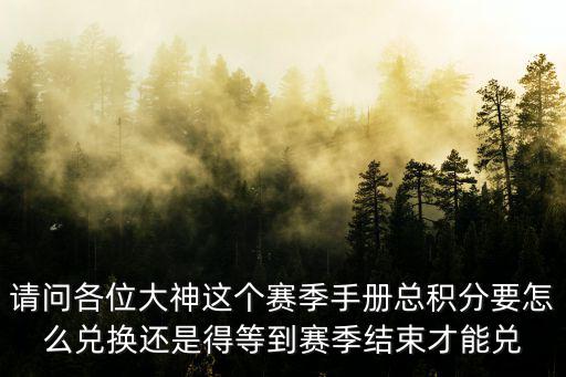 请问各位大神这个赛季手册总积分要怎么兑换还是得等到赛季结束才能兑