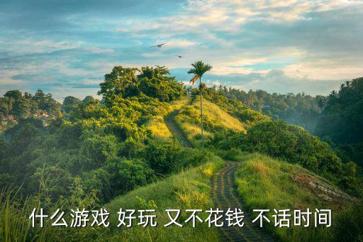 什么游戏 好玩 又不花钱 不话时间