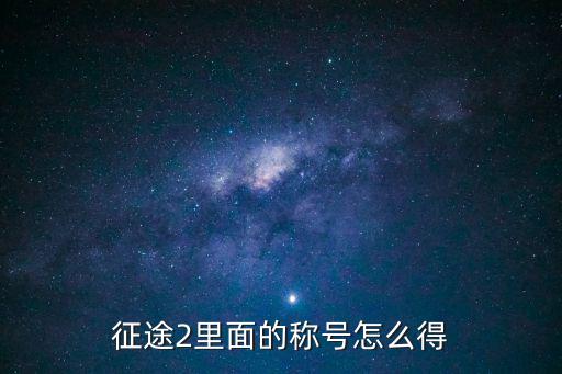 征途2手游称号怎么玩的，征途2 头上的称号 怎么弄来的