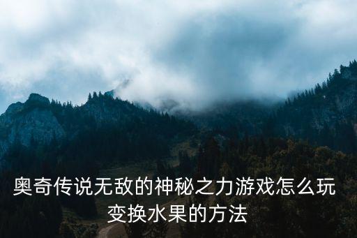奥奇传说无敌的神秘之力游戏怎么玩 变换水果的方法