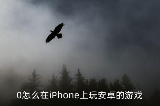0怎么在iPhone上玩安卓的游戏