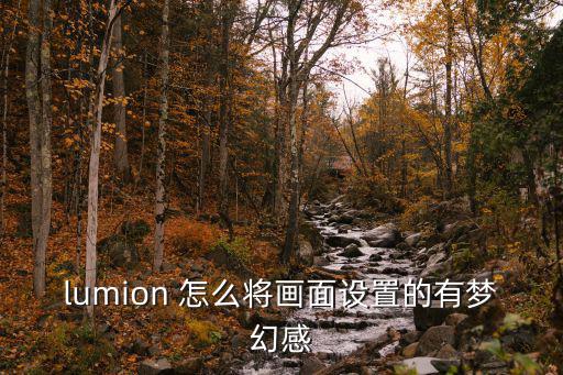 lumion 怎么将画面设置的有梦幻感
