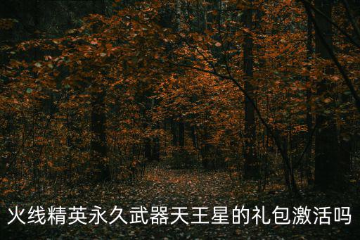 火线精英永久武器天王星的礼包激活吗